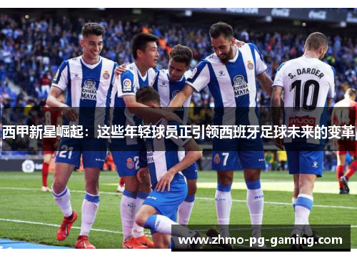 西甲新星崛起：这些年轻球员正引领西班牙足球未来的变革