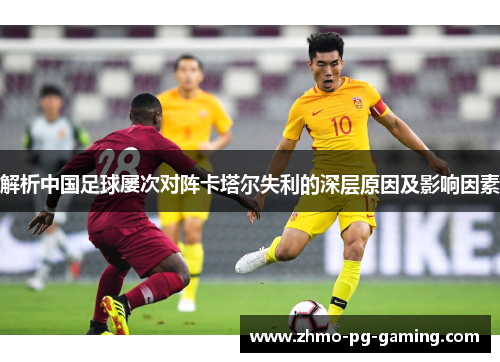 解析中国足球屡次对阵卡塔尔失利的深层原因及影响因素