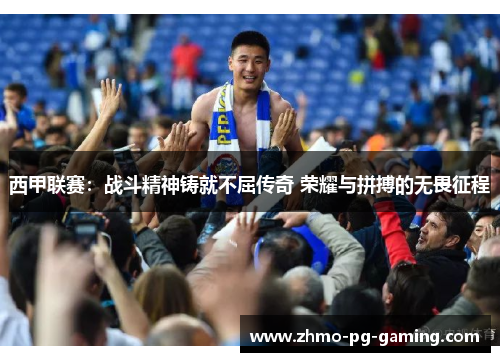 西甲联赛：战斗精神铸就不屈传奇 荣耀与拼搏的无畏征程
