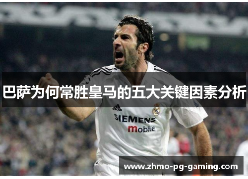 巴萨为何常胜皇马的五大关键因素分析