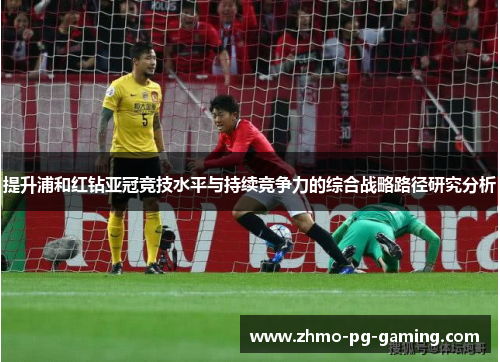 提升浦和红钻亚冠竞技水平与持续竞争力的综合战略路径研究分析