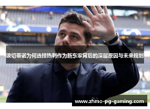 波切蒂诺为何选择热刺作为新东家背后的深层原因与未来规划