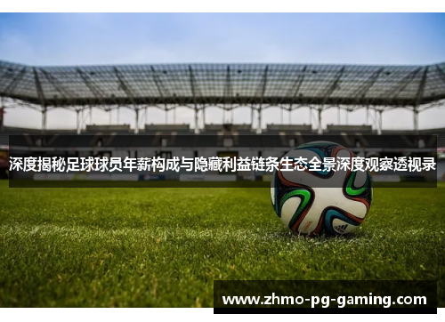 深度揭秘足球球员年薪构成与隐藏利益链条生态全景深度观察透视录