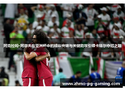 阿克拉姆·阿菲夫在亚洲杯中的精彩突破与关键助攻引领卡塔尔夺冠之路 阿克拉姆·阿菲夫在亚洲杯中的精彩突破与关键助攻引领卡塔尔夺冠之路