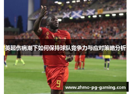 英超伤病潮下如何保持球队竞争力与应对策略分析