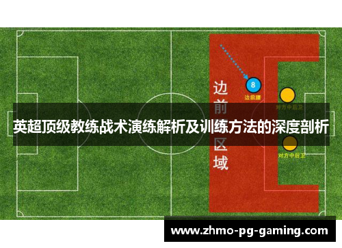 英超顶级教练战术演练解析及训练方法的深度剖析 英超顶级教练战术演练解析及训练方法的深度剖析