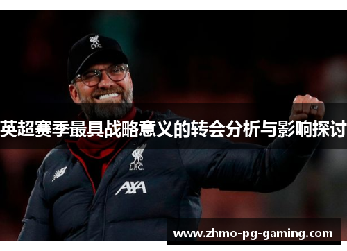 英超赛季最具战略意义的转会分析与影响探讨