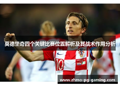 莫德里奇四个关键比赛位置解析及其战术作用分析