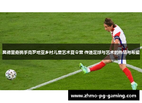 莫德里奇携手克罗地亚乡村儿童艺术夏令营 传递足球与艺术的热情与希望