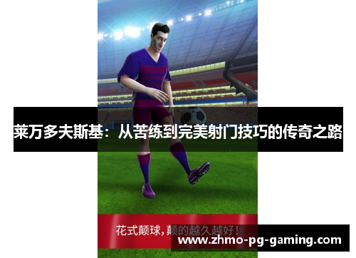 莱万多夫斯基：从苦练到完美射门技巧的传奇之路