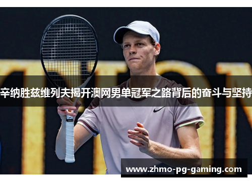 辛纳胜兹维列夫揭开澳网男单冠军之路背后的奋斗与坚持 辛纳胜兹维列夫揭开澳网男单冠军之路背后的奋斗与坚持