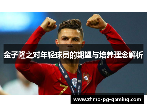 金子隆之对年轻球员的期望与培养理念解析