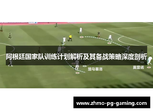 阿根廷国家队训练计划解析及其备战策略深度剖析