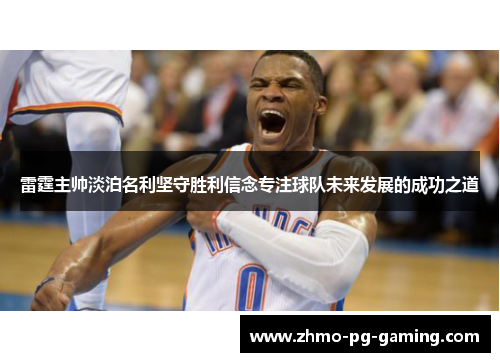 雷霆主帅淡泊名利坚守胜利信念专注球队未来发展的成功之道