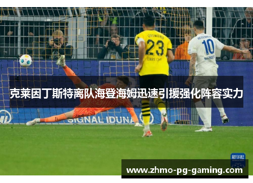 克莱因丁斯特离队海登海姆迅速引援强化阵容实力