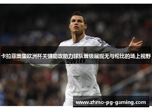 卡拉菲奥里欧洲杯关键助攻助力球队晋级展现无与伦比的场上视野 卡拉菲奥里欧洲杯关键助攻助力球队晋级展现无与伦比的场上视野