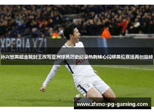 孙兴慜英超金靴封王改写亚洲球员历史纪录热刺核心闪耀英伦赛场再创巅峰 孙兴慜英超金靴封王改写亚洲球员历史纪录热刺核心闪耀英伦赛场再创巅峰